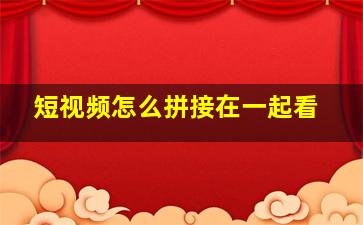 短视频怎么拼接在一起看