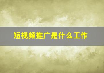 短视频推广是什么工作