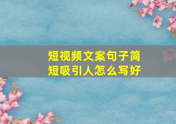 短视频文案句子简短吸引人怎么写好