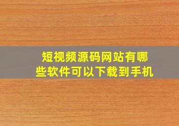 短视频源码网站有哪些软件可以下载到手机