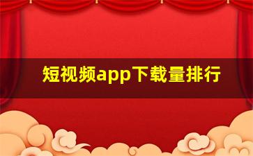 短视频app下载量排行