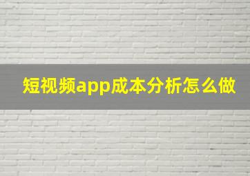 短视频app成本分析怎么做