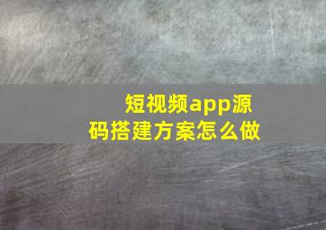 短视频app源码搭建方案怎么做