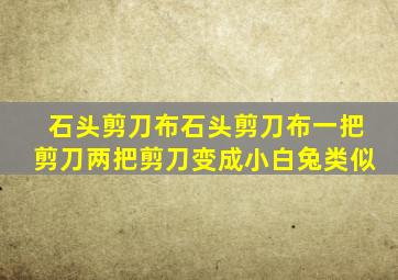 石头剪刀布石头剪刀布一把剪刀两把剪刀变成小白兔类似