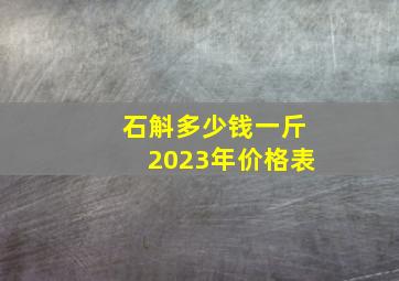 石斛多少钱一斤2023年价格表