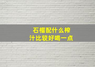 石榴配什么榨汁比较好喝一点