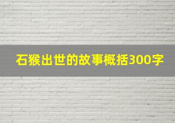 石猴出世的故事概括300字