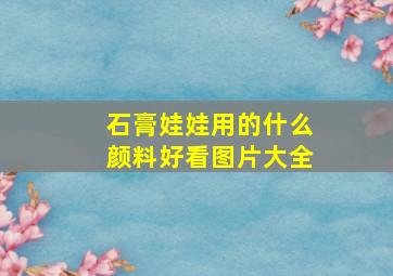 石膏娃娃用的什么颜料好看图片大全