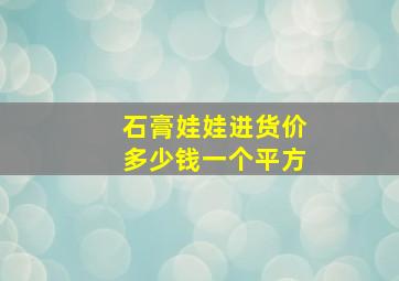 石膏娃娃进货价多少钱一个平方