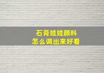 石膏娃娃颜料怎么调出来好看