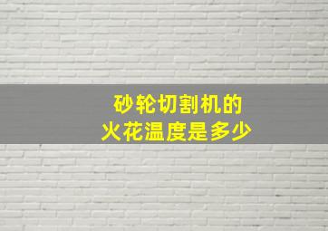 砂轮切割机的火花温度是多少