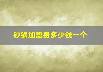 砂锅加盟费多少钱一个