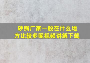 砂锅厂家一般在什么地方比较多呢视频讲解下载