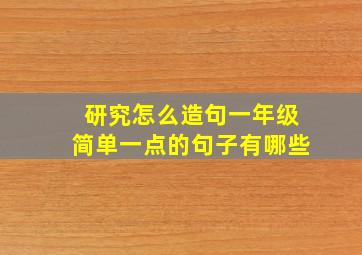 研究怎么造句一年级简单一点的句子有哪些