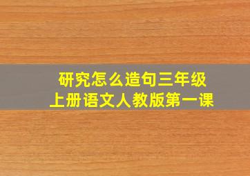 研究怎么造句三年级上册语文人教版第一课