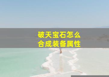 破天宝石怎么合成装备属性