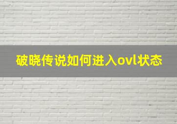 破晓传说如何进入ovl状态