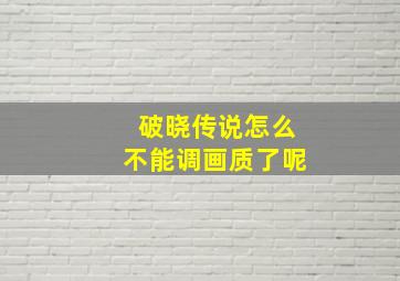 破晓传说怎么不能调画质了呢