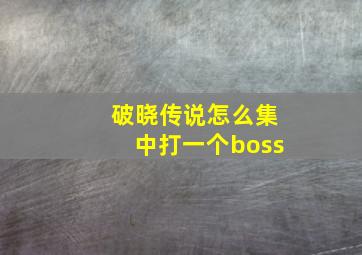 破晓传说怎么集中打一个boss