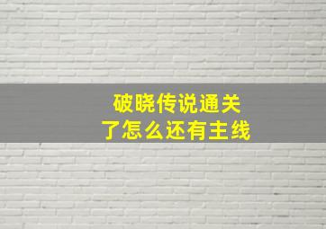 破晓传说通关了怎么还有主线