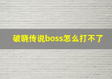 破晓传说boss怎么打不了