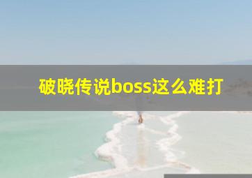 破晓传说boss这么难打