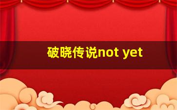 破晓传说not yet