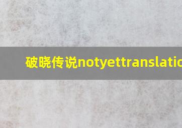 破晓传说notyettranslation