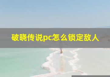 破晓传说pc怎么锁定敌人