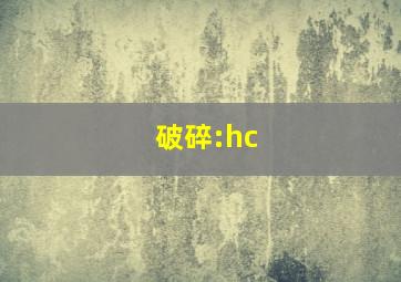 破碎:hc