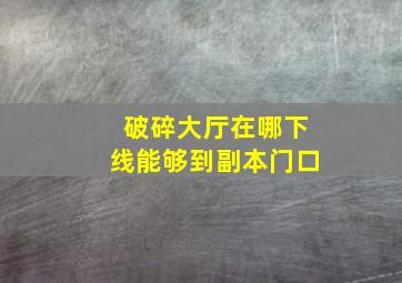 破碎大厅在哪下线能够到副本门口