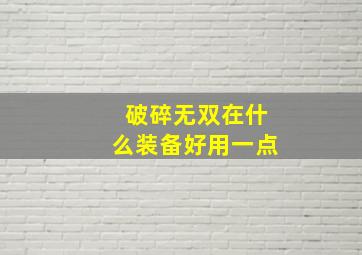 破碎无双在什么装备好用一点