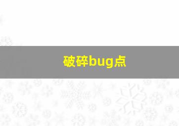 破碎bug点