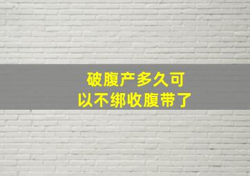 破腹产多久可以不绑收腹带了