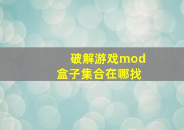 破解游戏mod盒子集合在哪找