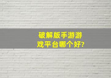 破解版手游游戏平台哪个好?