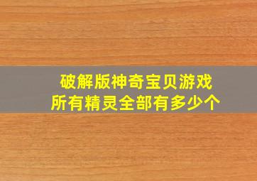 破解版神奇宝贝游戏所有精灵全部有多少个