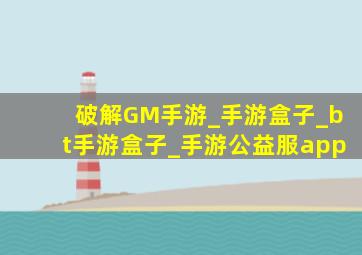 破解GM手游_手游盒子_bt手游盒子_手游公益服app