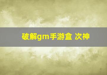 破解gm手游盒 次神