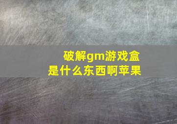 破解gm游戏盒是什么东西啊苹果