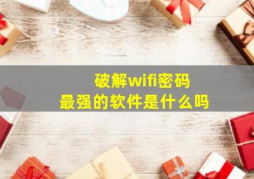 破解wifi密码最强的软件是什么吗