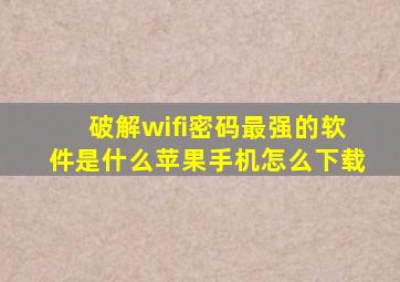 破解wifi密码最强的软件是什么苹果手机怎么下载