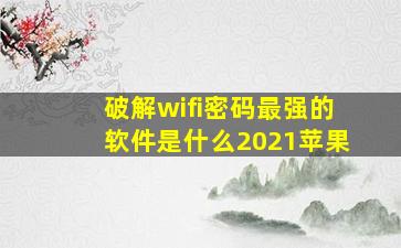 破解wifi密码最强的软件是什么2021苹果