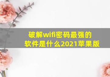 破解wifi密码最强的软件是什么2021苹果版