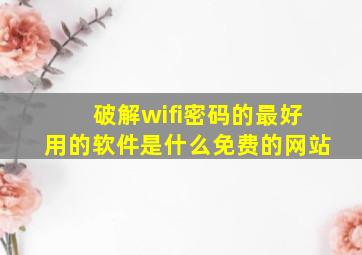 破解wifi密码的最好用的软件是什么免费的网站