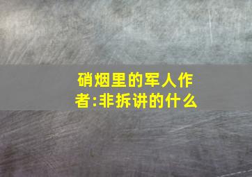 硝烟里的军人作者:非拆讲的什么