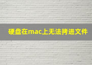 硬盘在mac上无法拷进文件