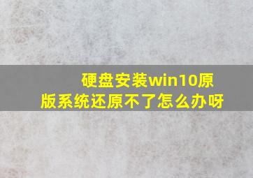 硬盘安装win10原版系统还原不了怎么办呀