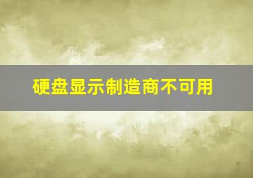 硬盘显示制造商不可用