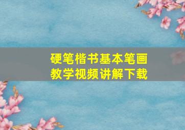 硬笔楷书基本笔画教学视频讲解下载